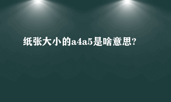 纸张大小的a4a5是啥意思?