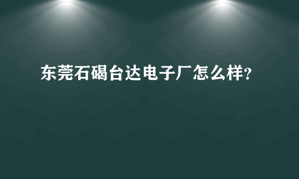 东莞石碣台达电子厂怎么样？