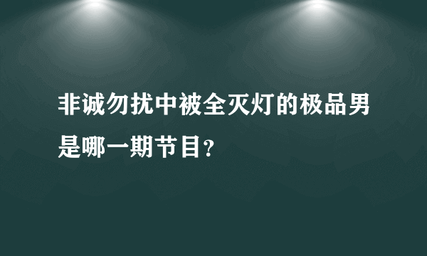 非诚勿扰中被全灭灯的极品男是哪一期节目？