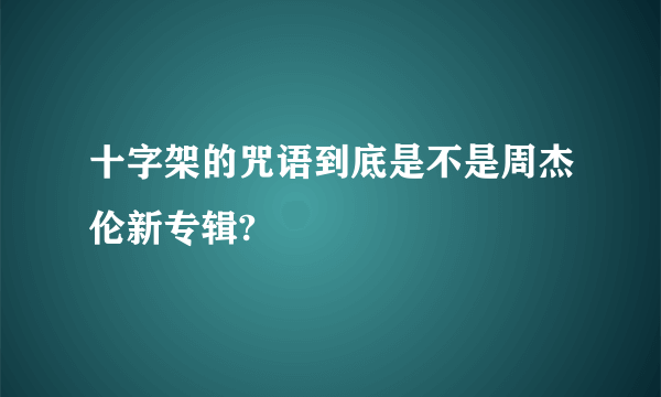 十字架的咒语到底是不是周杰伦新专辑?