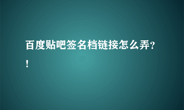 百度贴吧签名档链接怎么弄？！