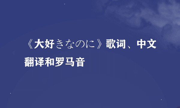 《大好きなのに》歌词、中文翻译和罗马音