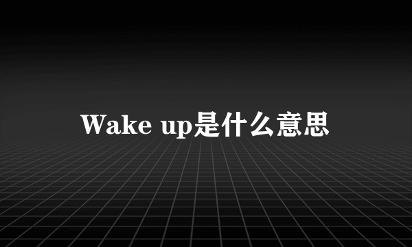 Wake up是什么意思