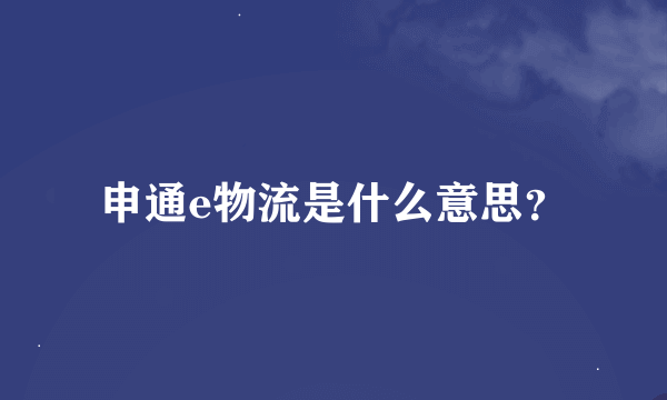 申通e物流是什么意思？