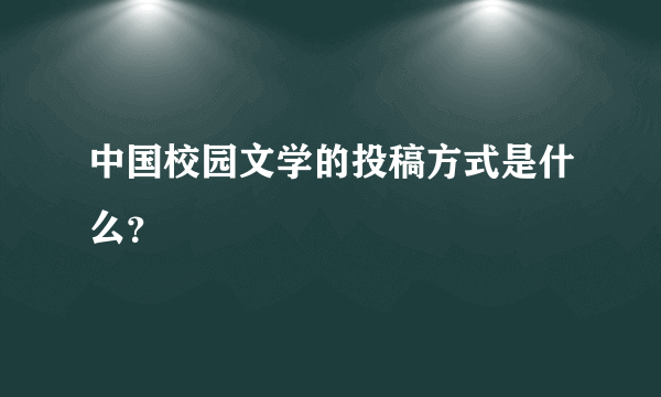 中国校园文学的投稿方式是什么？