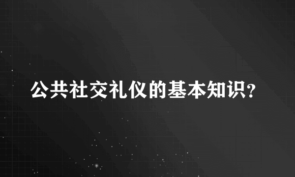 公共社交礼仪的基本知识？