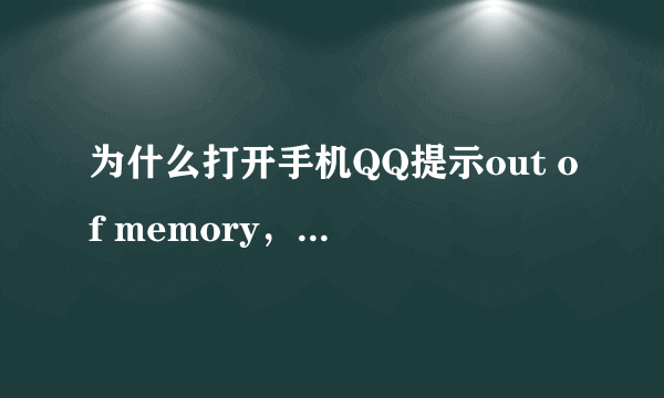 为什么打开手机QQ提示out of memory，是什么意思？