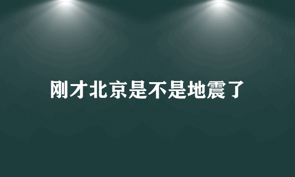 刚才北京是不是地震了