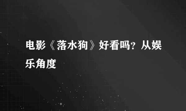 电影《落水狗》好看吗？从娱乐角度