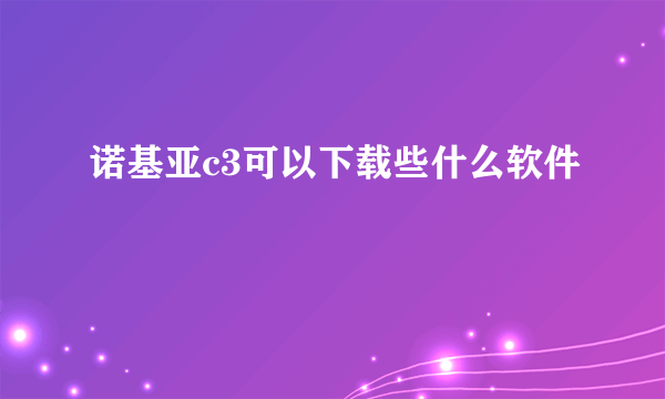 诺基亚c3可以下载些什么软件