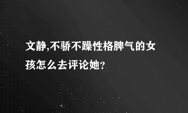 文静,不骄不躁性格脾气的女孩怎么去评论她？