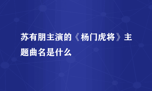 苏有朋主演的《杨门虎将》主题曲名是什么