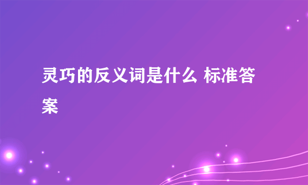 灵巧的反义词是什么 标准答案