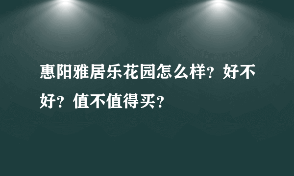 惠阳雅居乐花园怎么样？好不好？值不值得买？