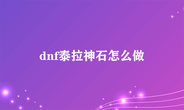 dnf泰拉神石怎么做