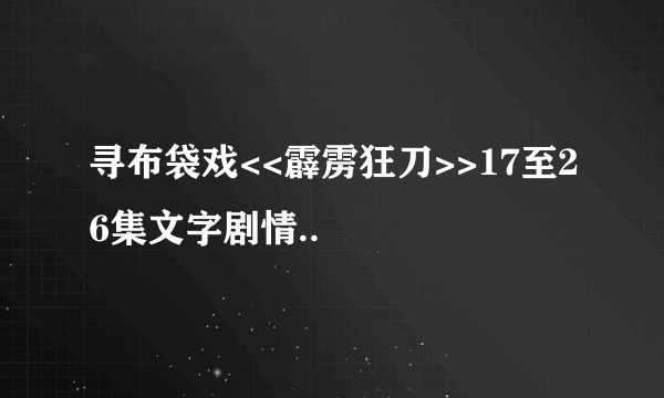 寻布袋戏<<霹雳狂刀>>17至26集文字剧情..