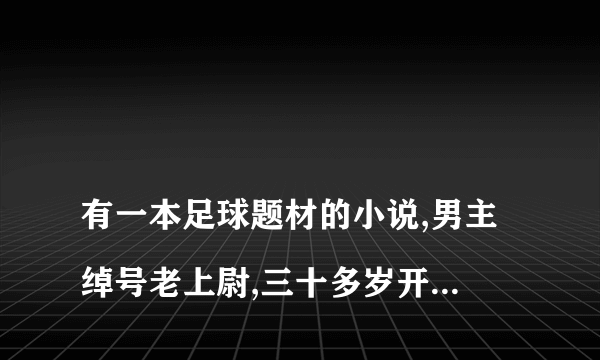 
有一本足球题材的小说,男主绰号老上尉,三十多岁开始踢球带个女儿

