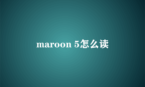 maroon 5怎么读