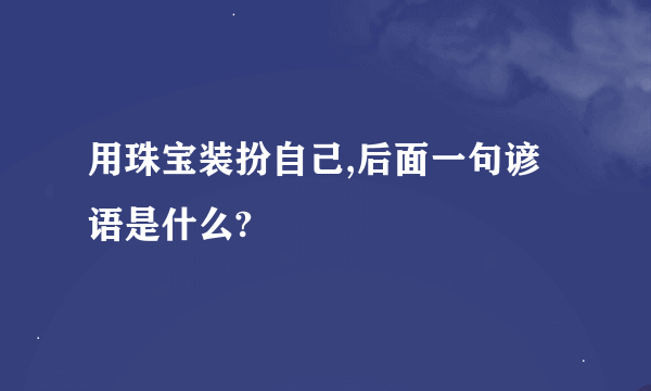 用珠宝装扮自己,后面一句谚语是什么?