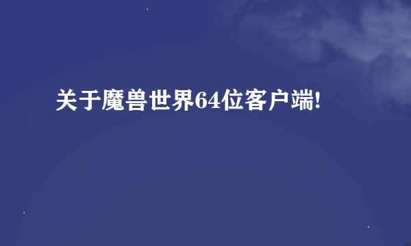 关于魔兽世界64位客户端!