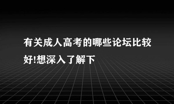 有关成人高考的哪些论坛比较好!想深入了解下