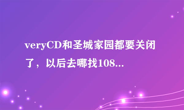 veryCD和圣城家园都要关闭了，以后去哪找1080P的高清电影？？