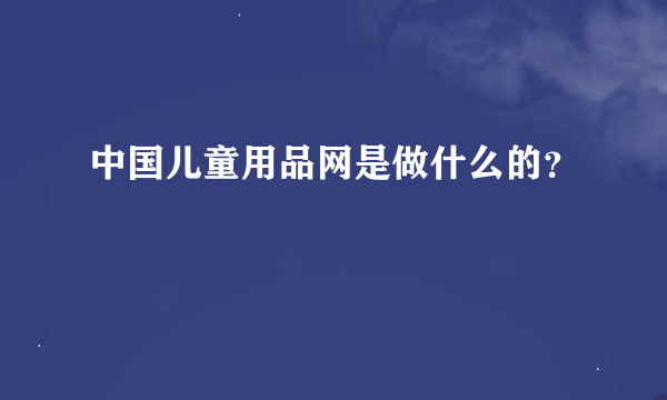 中国儿童用品网是做什么的？