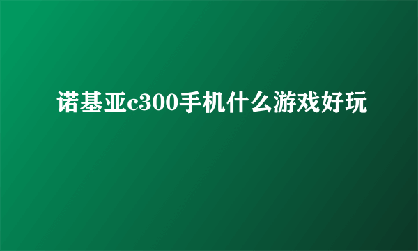 诺基亚c300手机什么游戏好玩