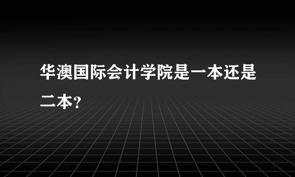 华澳国际会计学院是一本还是二本？