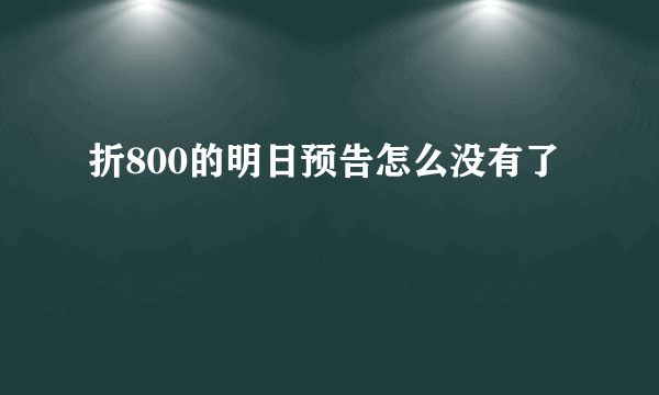 折800的明日预告怎么没有了