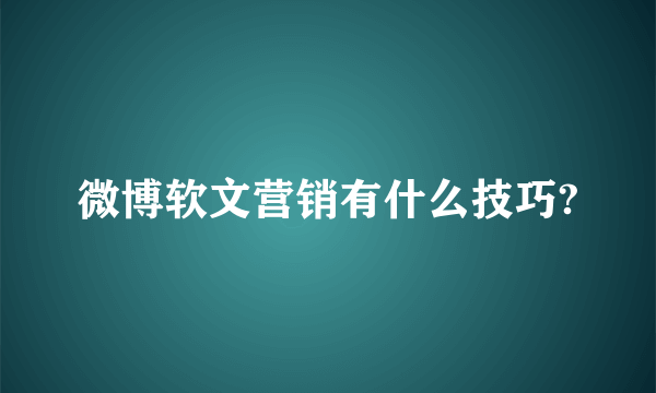 微博软文营销有什么技巧?