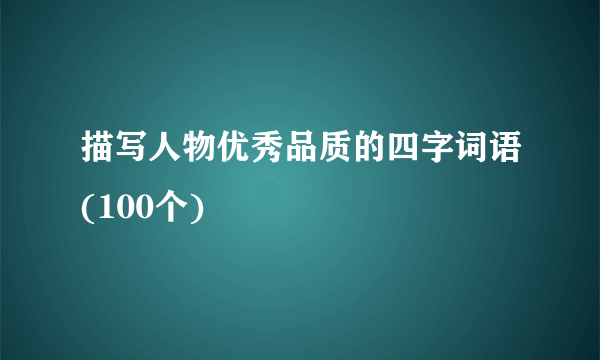 描写人物优秀品质的四字词语(100个)