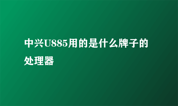 中兴U885用的是什么牌子的处理器