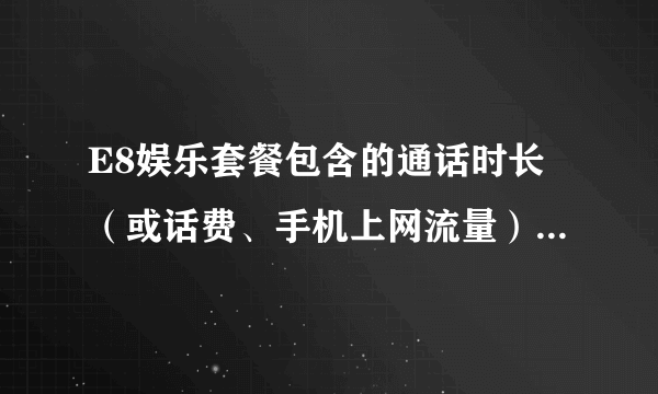 E8娱乐套餐包含的通话时长（或话费、手机上网流量）的优惠范围是怎样的？