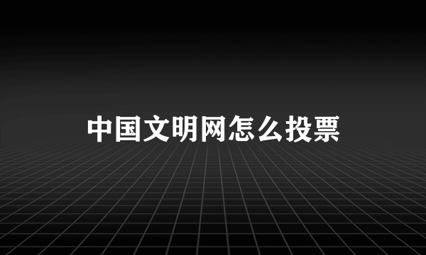 中国文明网怎么投票