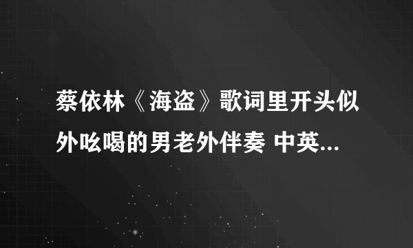 蔡依林《海盗》歌词里开头似外吆喝的男老外伴奏 中英文译出来给所有分！