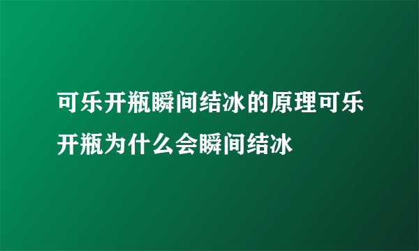 可乐开瓶瞬间结冰的原理可乐开瓶为什么会瞬间结冰