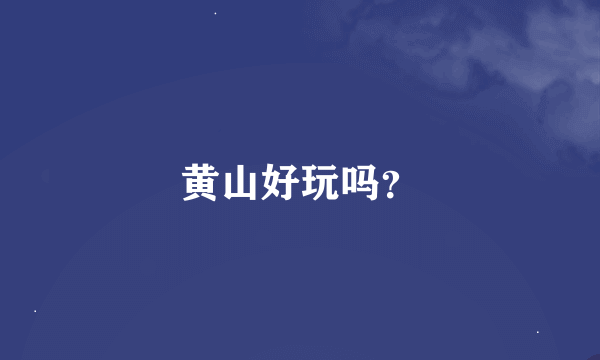 黄山好玩吗？