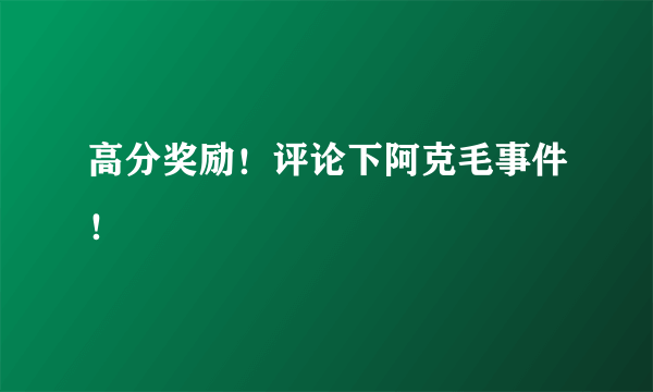 高分奖励！评论下阿克毛事件！