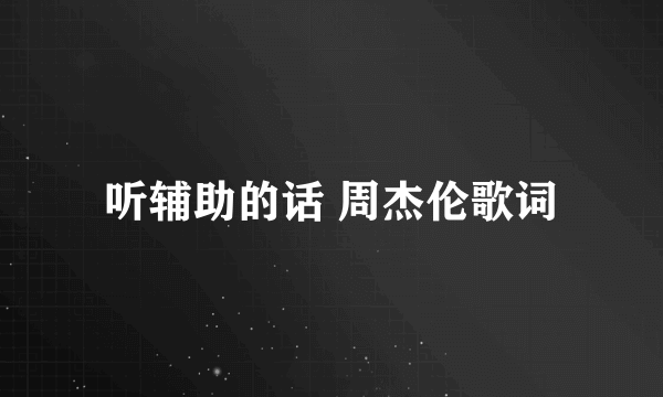 听辅助的话 周杰伦歌词