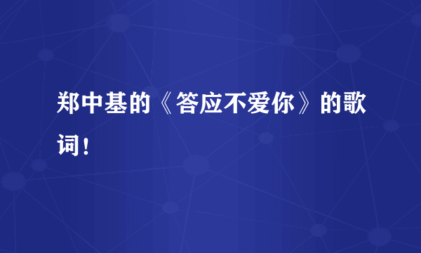 郑中基的《答应不爱你》的歌词！