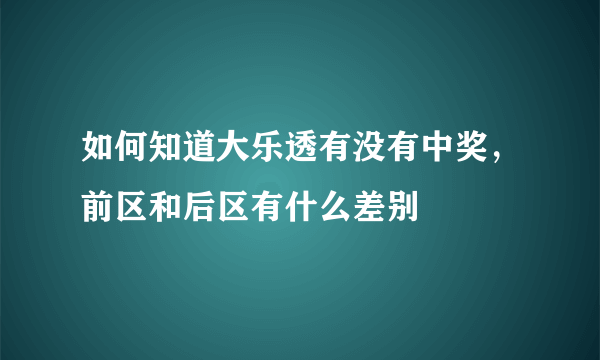 如何知道大乐透有没有中奖，前区和后区有什么差别