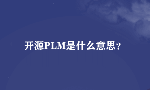 开源PLM是什么意思？