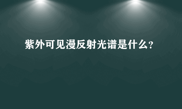 紫外可见漫反射光谱是什么？