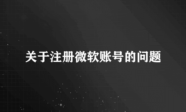 关于注册微软账号的问题