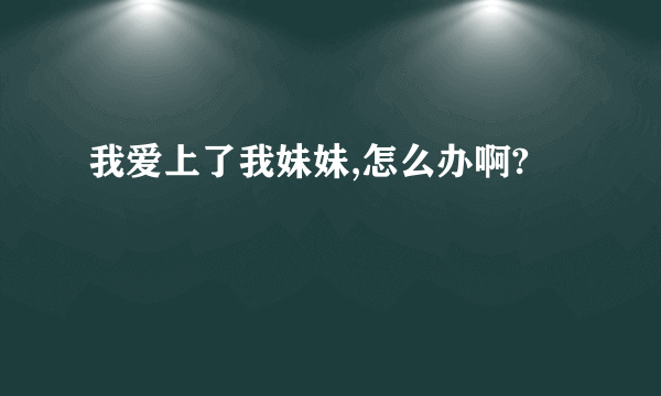 我爱上了我妹妹,怎么办啊?