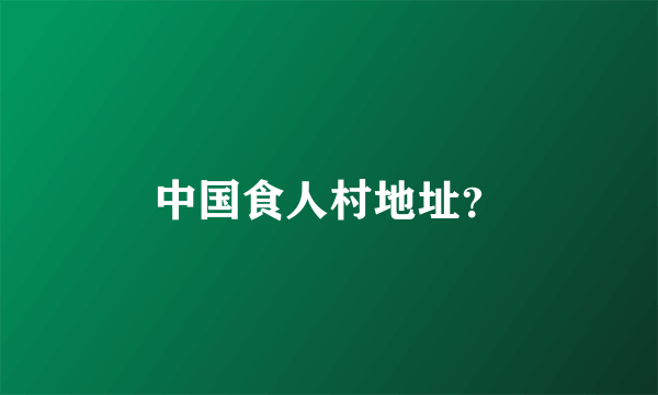 中国食人村地址？