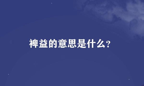 裨益的意思是什么？