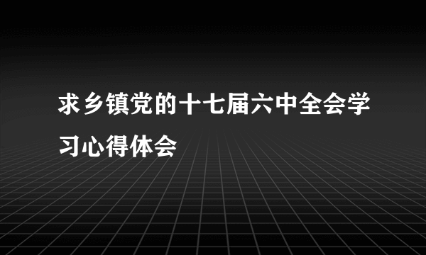 求乡镇党的十七届六中全会学习心得体会