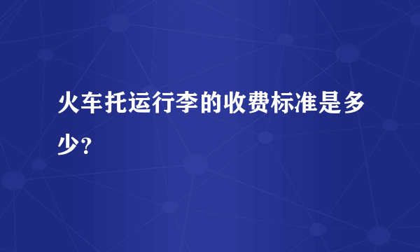 火车托运行李的收费标准是多少？